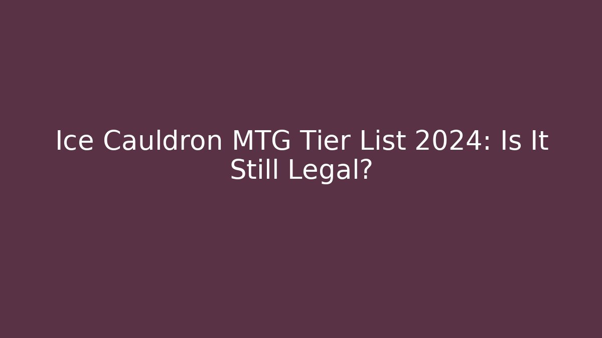 Ice Cauldron MTG Tier List 2024: Is It Still Legal?