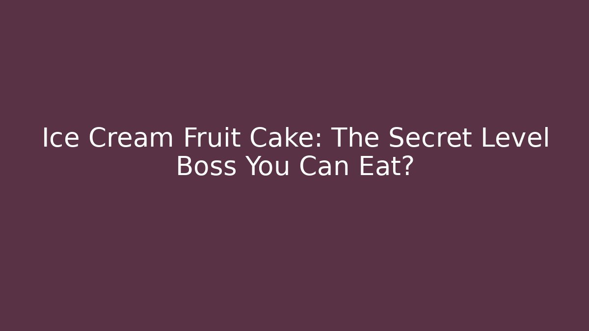 Ice Cream Fruit Cake: The Secret Level Boss You Can Eat?