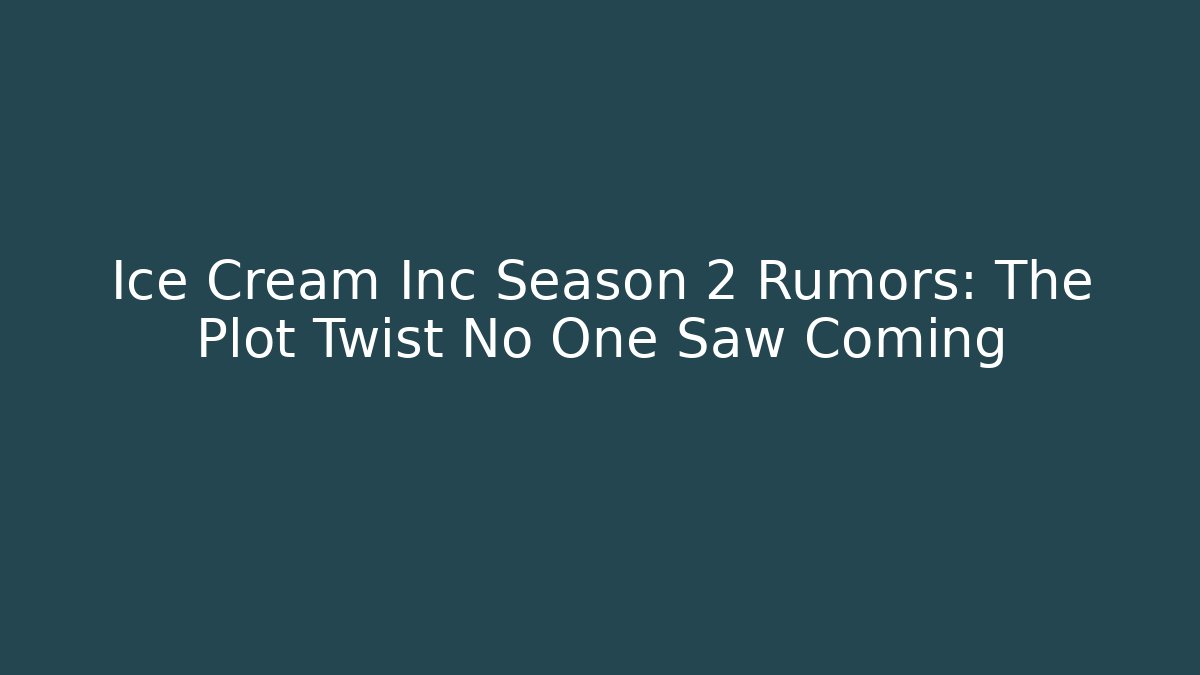 Ice Cream Inc Season 2 Rumors: The Plot Twist No One Saw Coming