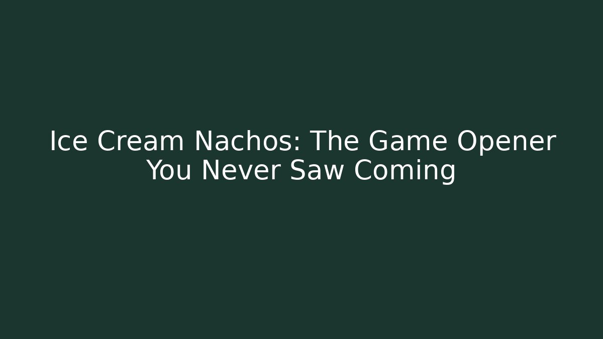 Ice Cream Nachos: The Game Opener You Never Saw Coming