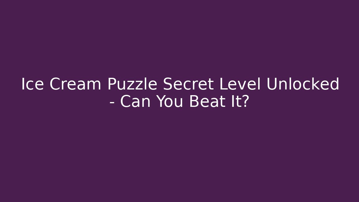 Ice Cream Puzzle Secret Level Unlocked – Can You Beat It?