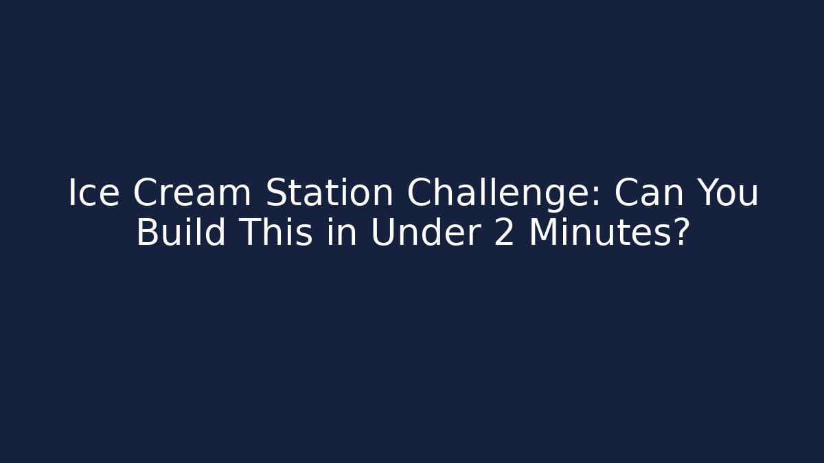 Ice Cream Station Challenge: Can You Build This in Under 2 Minutes?