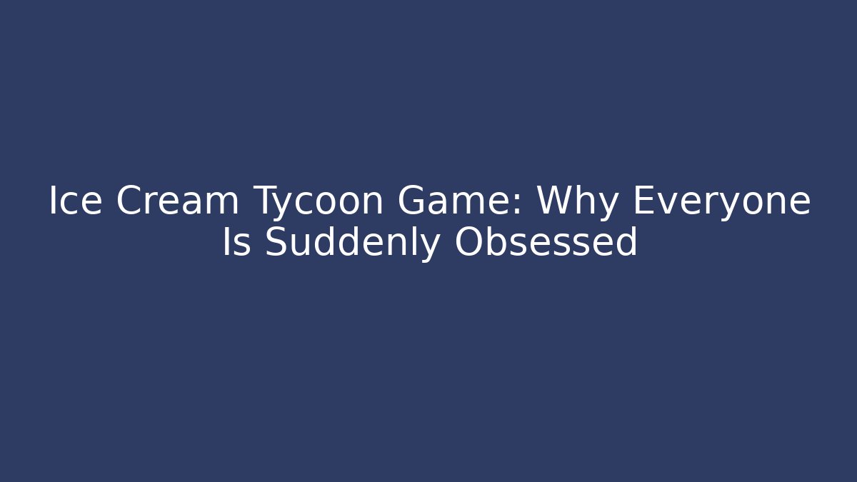Ice Cream Tycoon Game: Why Everyone Is Suddenly Obsessed