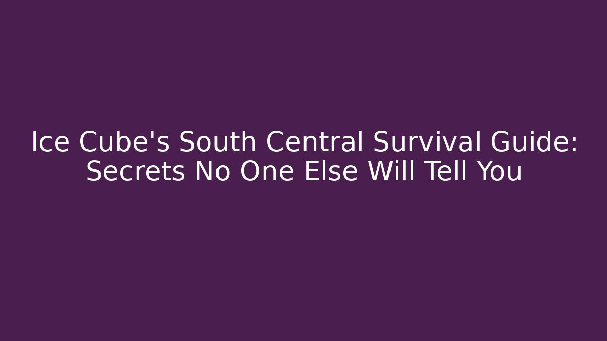 Ice Cube's South Central Survival Guide: Secrets No One Else Will Tell You