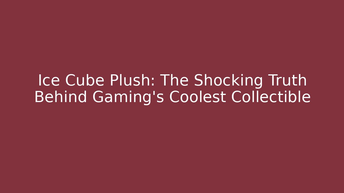 Ice Cube Plush: The Shocking Truth Behind Gaming's Coolest Collectible