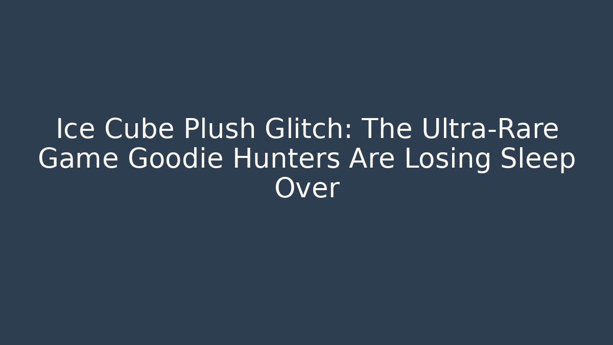 Ice Cube Plush Glitch: The Ultra-Rare Game Goodie Hunters Are Losing Sleep Over