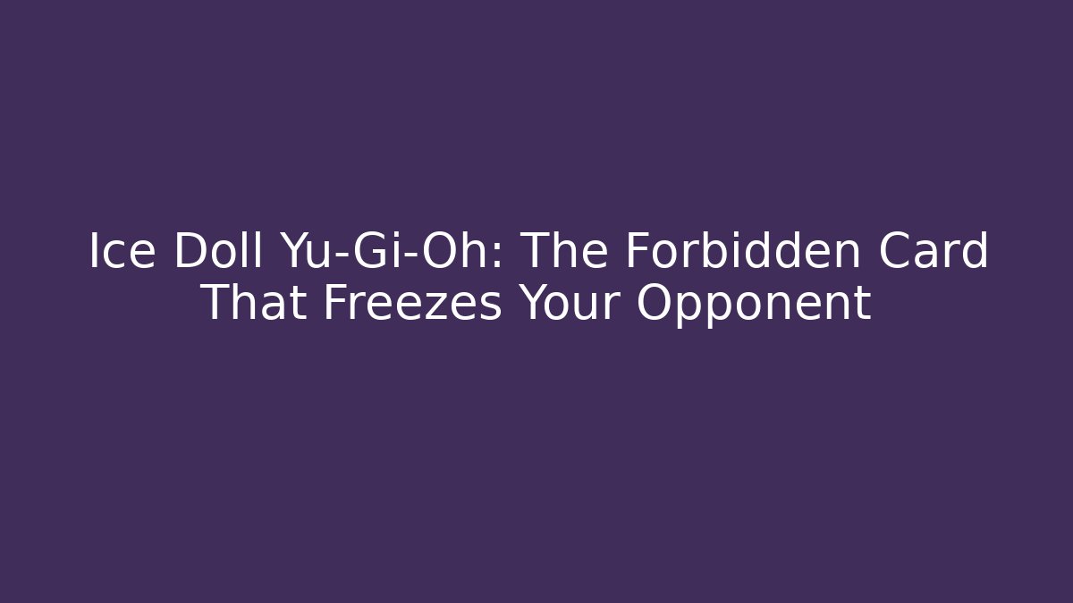 Ice Doll Yu-Gi-Oh: The Forbidden Card That Freezes Your Opponent