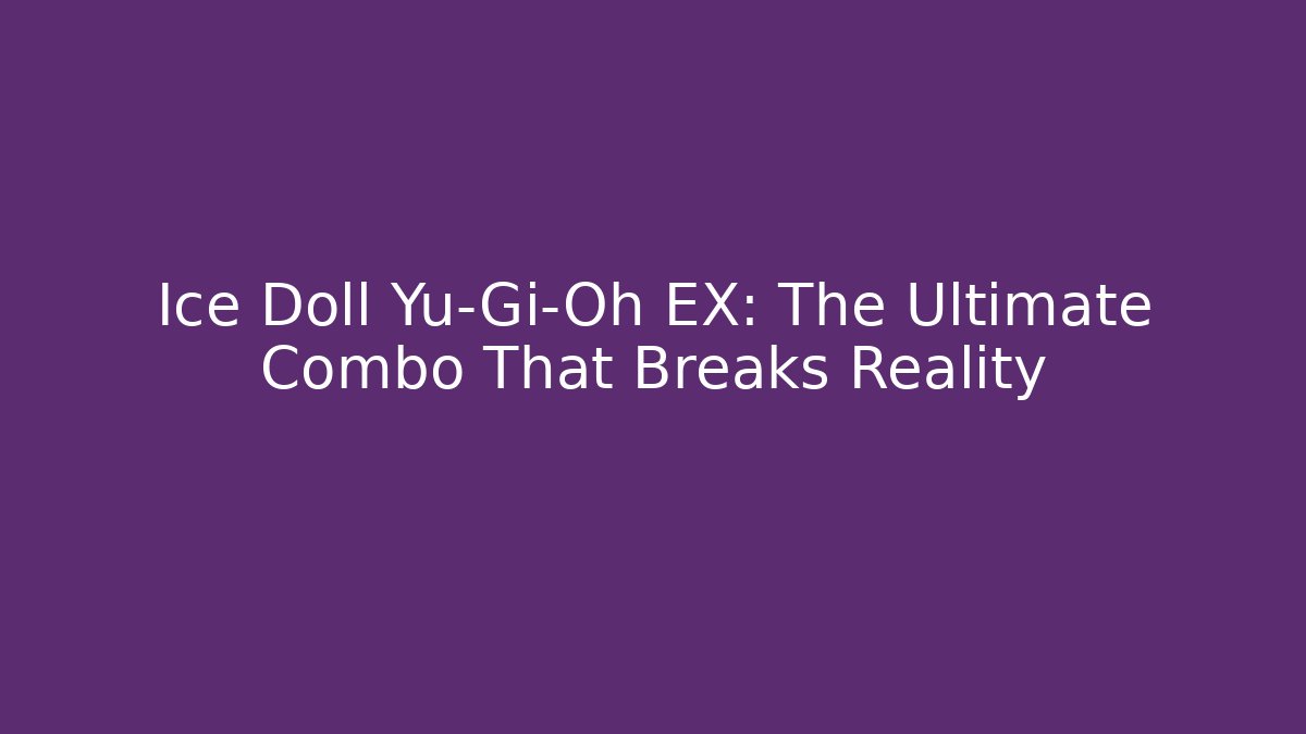 Ice Doll Yu-Gi-Oh EX: The Ultimate Combo That Breaks Reality