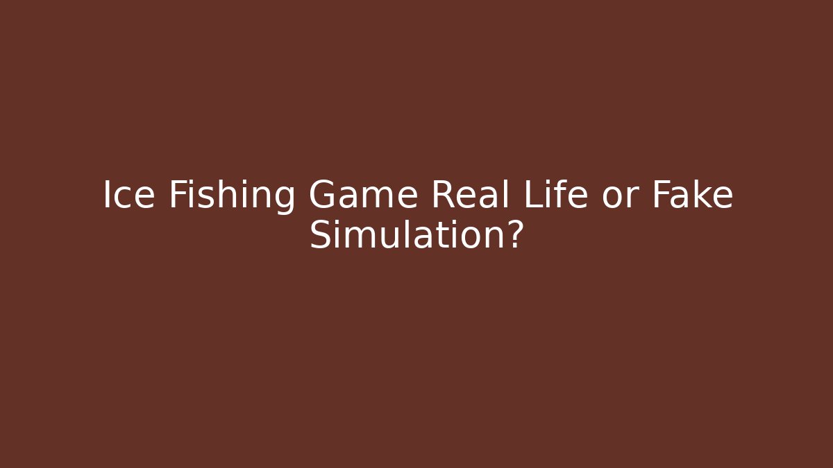 Ice Fishing Game Real Life or Fake Simulation?