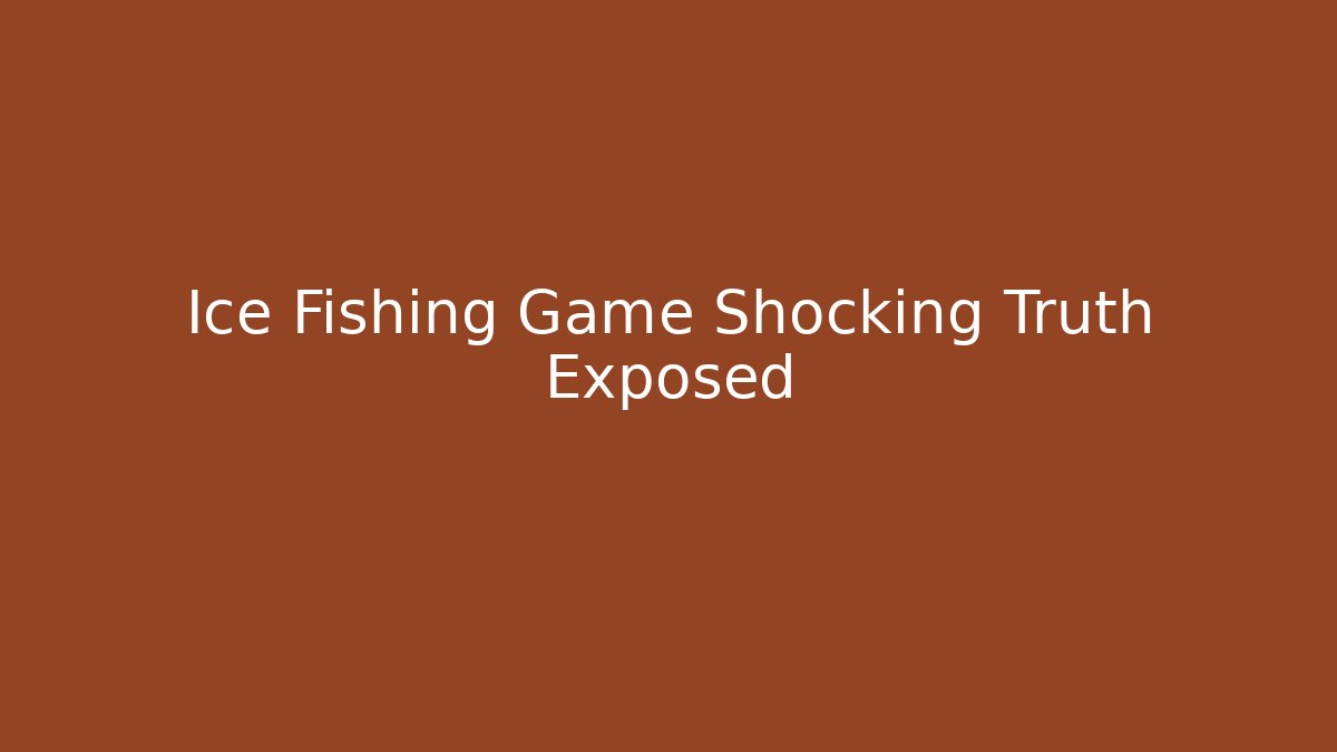 Ice Fishing Game Shocking Truth Exposed