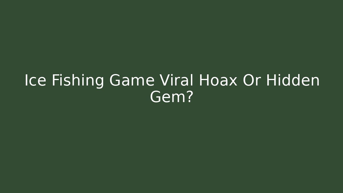 Ice Fishing Game Viral Hoax Or Hidden Gem?
