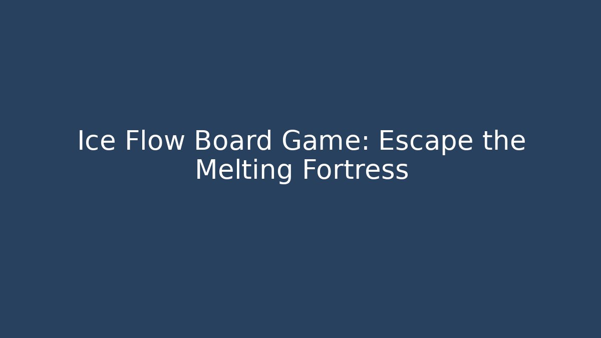 Ice Flow Board Game: Escape the Melting Fortress