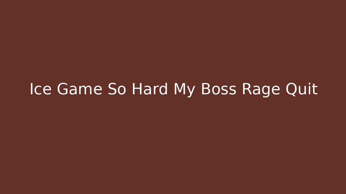 Ice Game So Hard My Boss Rage Quit