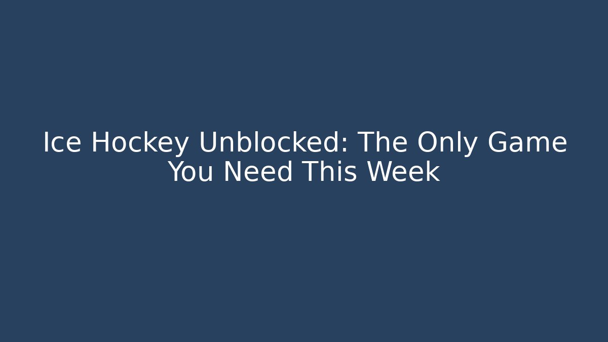 Ice Hockey Unblocked: The Only Game You Need This Week
