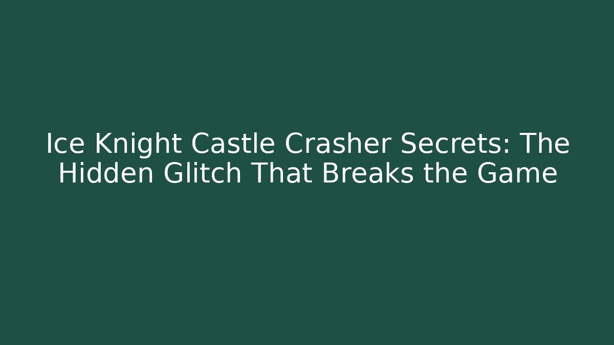 Ice Knight Castle Crasher Secrets: The Hidden Glitch That Breaks the Game