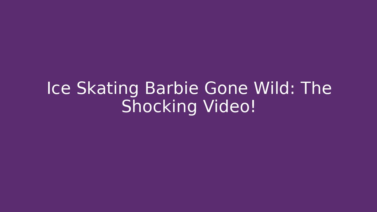 Ice Skating Barbie Gone Wild: The Shocking Video!