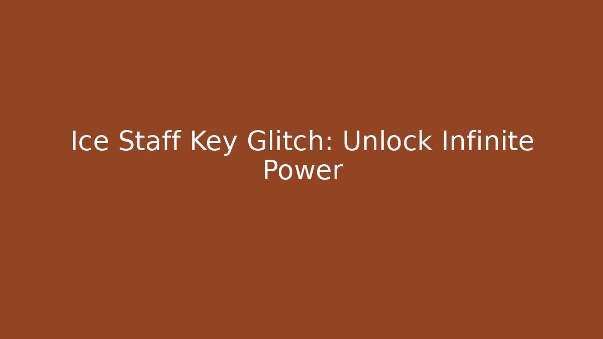 Ice Staff Key Glitch: Unlock Infinite Power