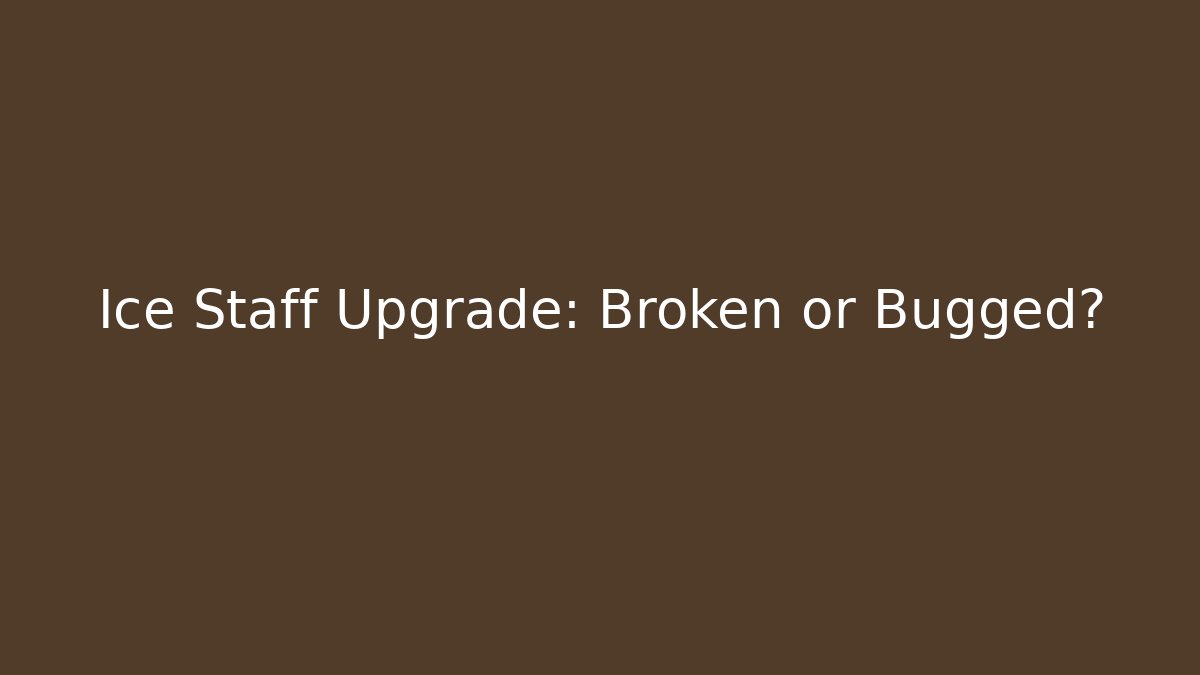Ice Staff Upgrade: Broken or Bugged?