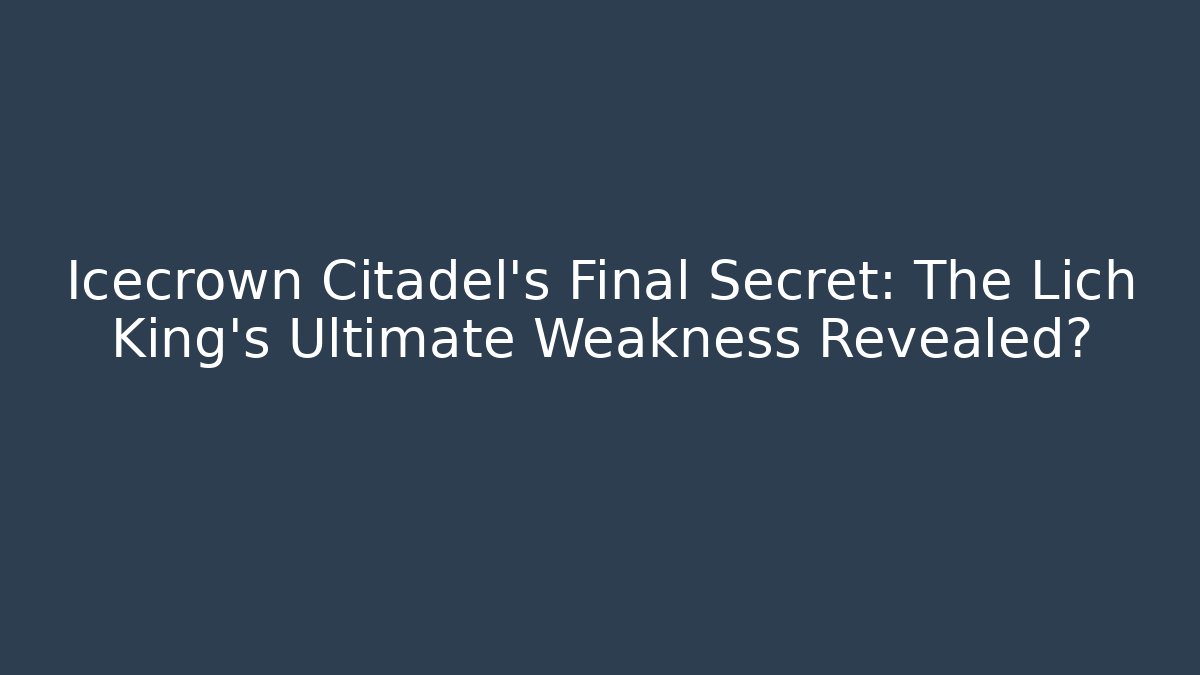 Icecrown Citadel's Final Secret: The Lich King's Ultimate Weakness Revealed?