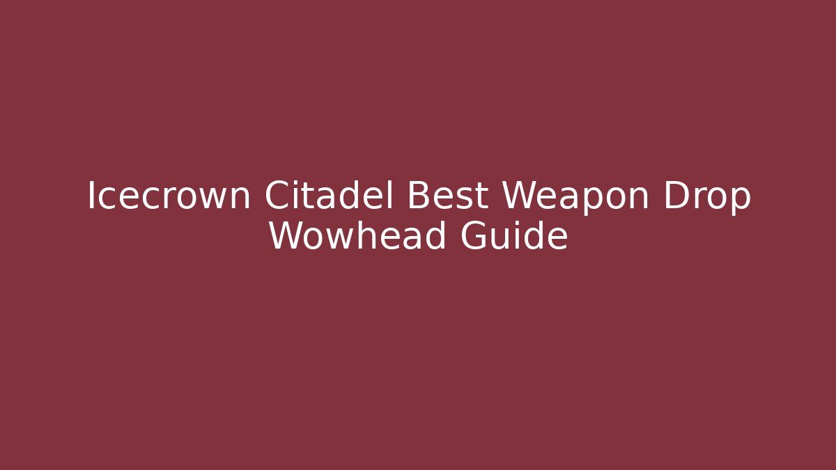 Icecrown Citadel Best Weapon Drop Wowhead Guide