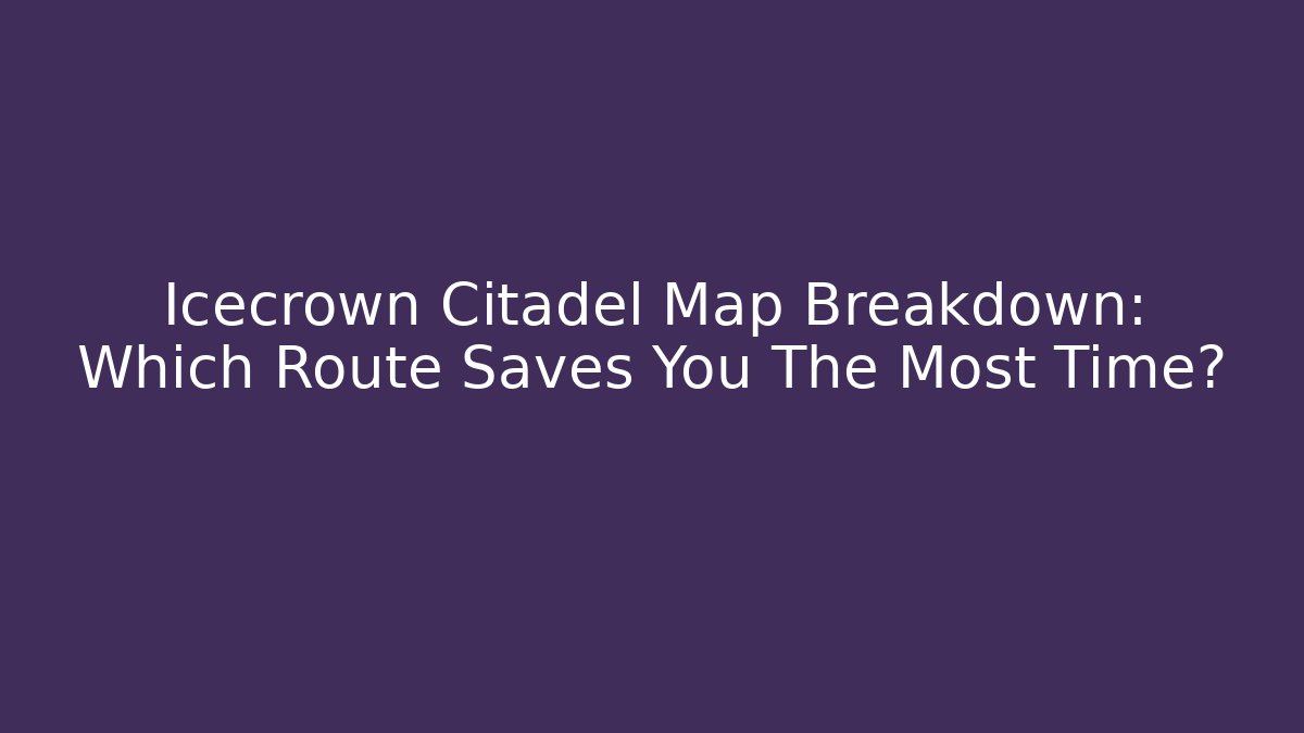 Icecrown Citadel Map Breakdown: Which Route Saves You The Most Time?