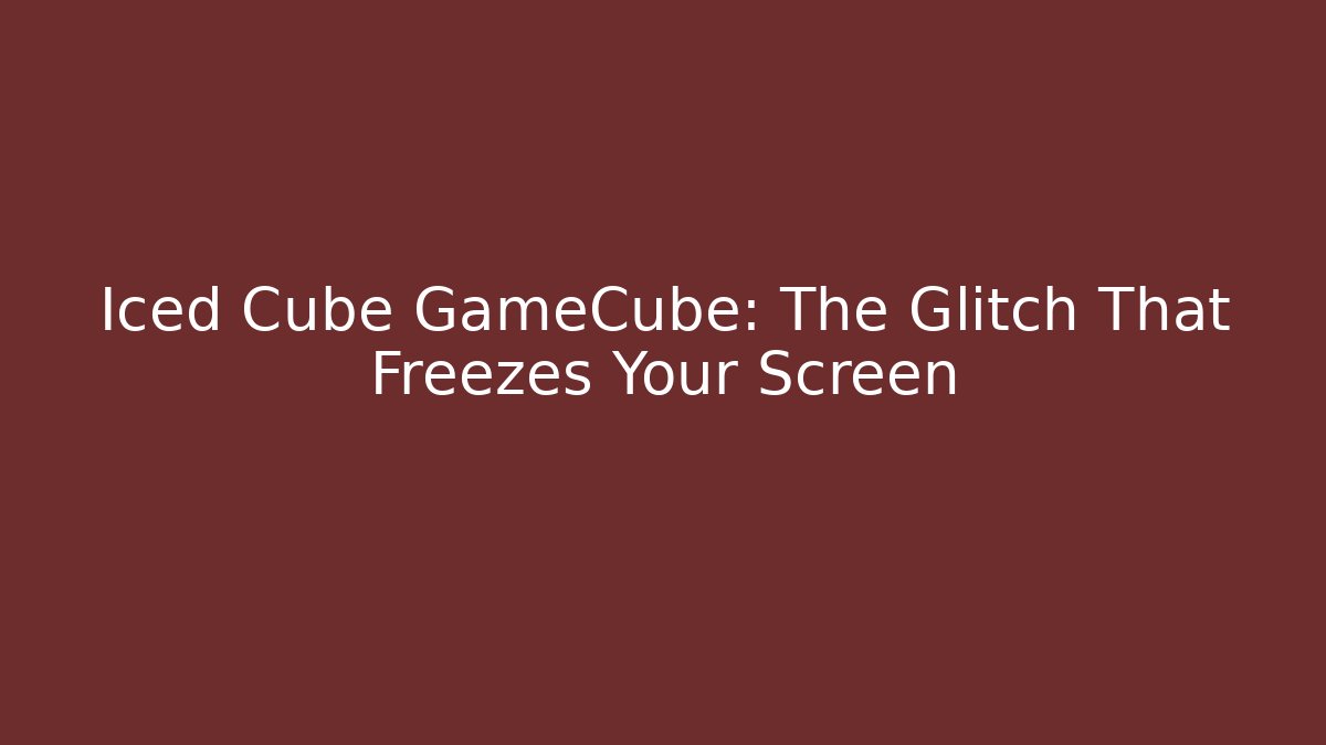 Iced Cube GameCube: The Glitch That Freezes Your Screen