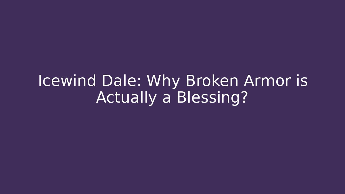 Icewind Dale: Why Broken Armor is Actually a Blessing?