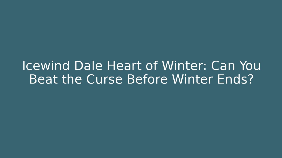 Icewind Dale Heart of Winter: Can You Beat the Curse Before Winter Ends?