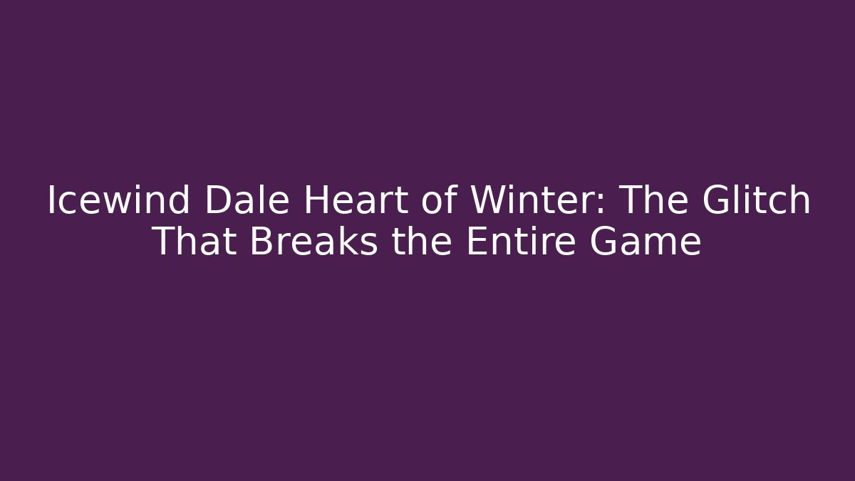 Icewind Dale Heart of Winter: The Glitch That Breaks the Entire Game