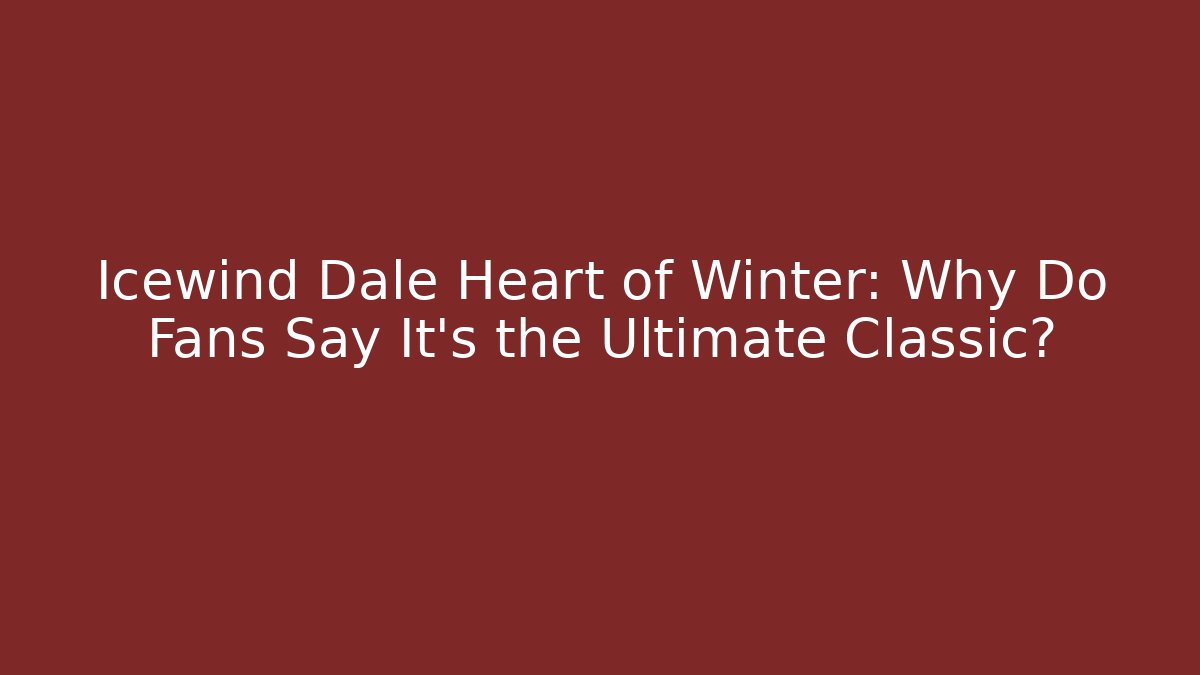 Icewind Dale Heart of Winter: Why Do Fans Say It's the Ultimate Classic?