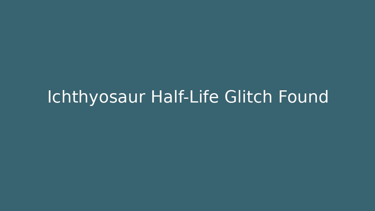 Ichthyosaur Half-Life Glitch Found