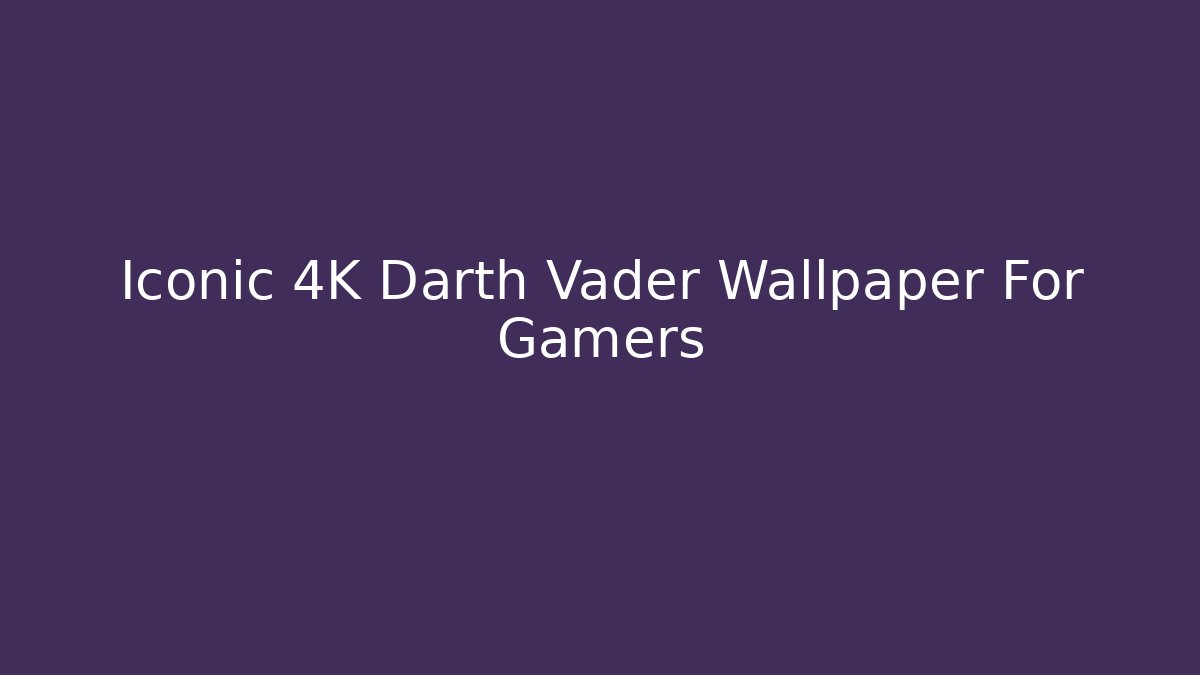Iconic 4K Darth Vader Wallpaper For Gamers