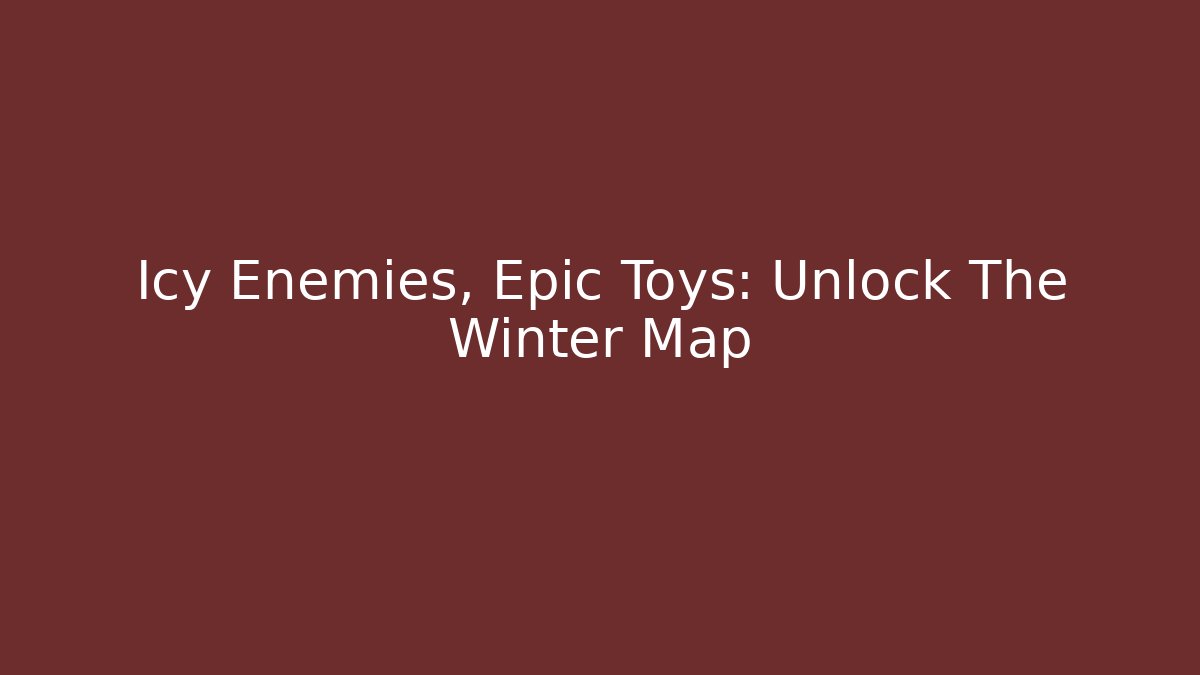 Icy Enemies, Epic Toys: Unlock The Winter Map