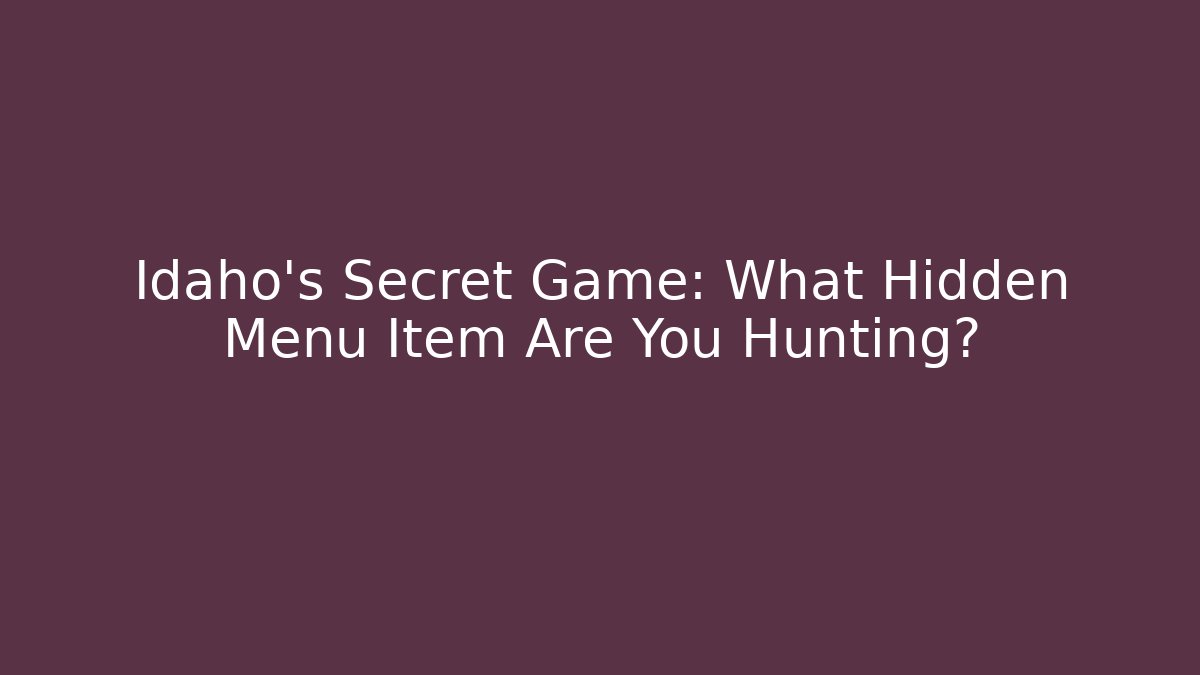Idaho's Secret Game: What Hidden Menu Item Are You Hunting?