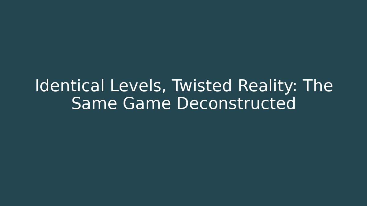 Identical Levels, Twisted Reality: The Same Game Deconstructed