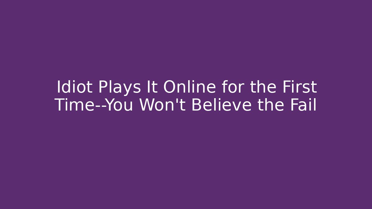 Idiot Plays It Online for the First Time—You Won’t Believe the Fail