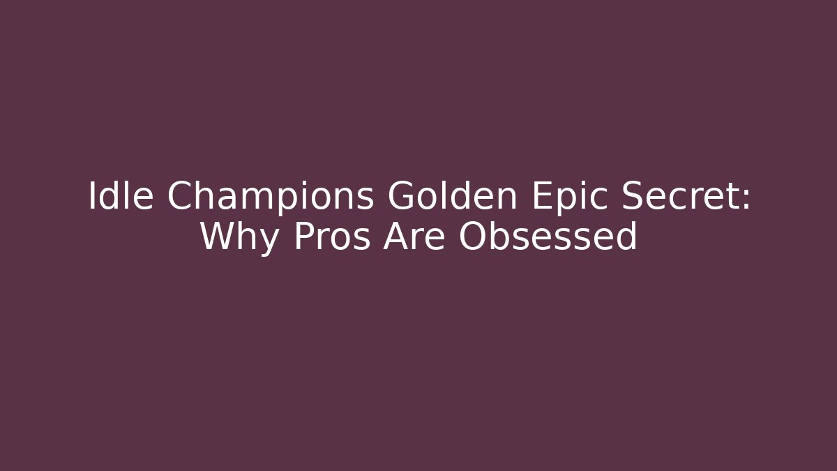 Idle Champions Golden Epic Secret: Why Pros Are Obsessed