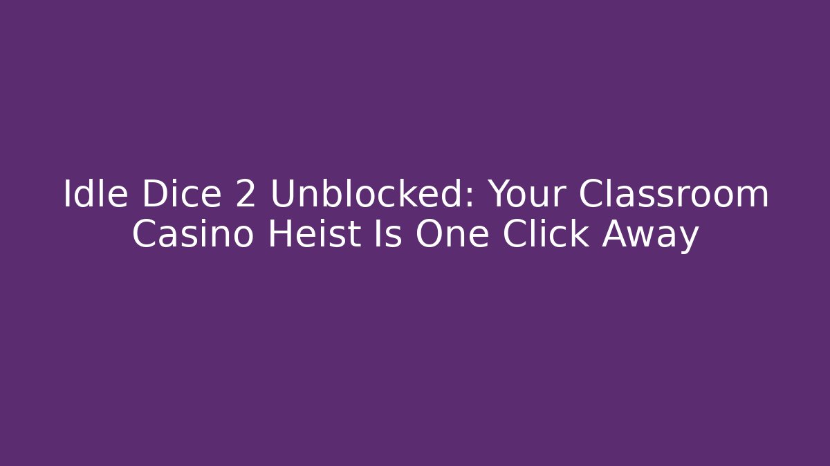 Idle Dice 2 Unblocked: Your Classroom Casino Heist Is One Click Away