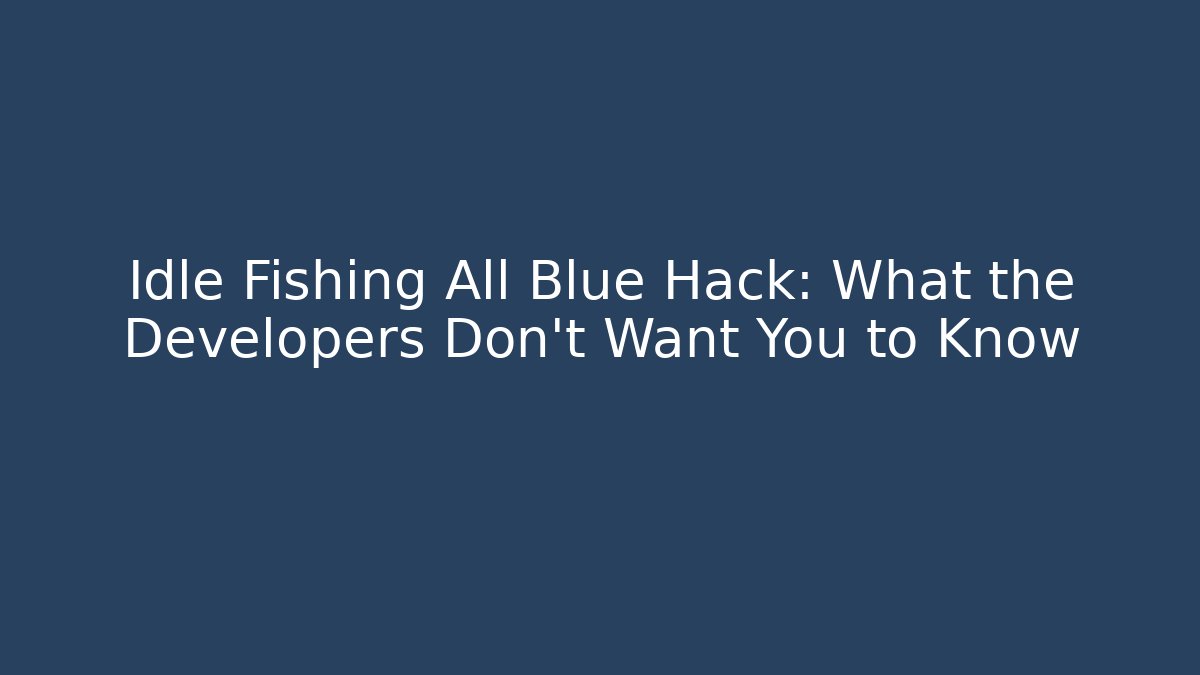 Idle Fishing All Blue Hack: What the Developers Don't Want You to Know