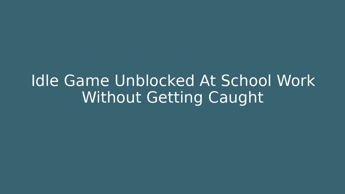 Idle Game Unblocked At School Work Without Getting Caught