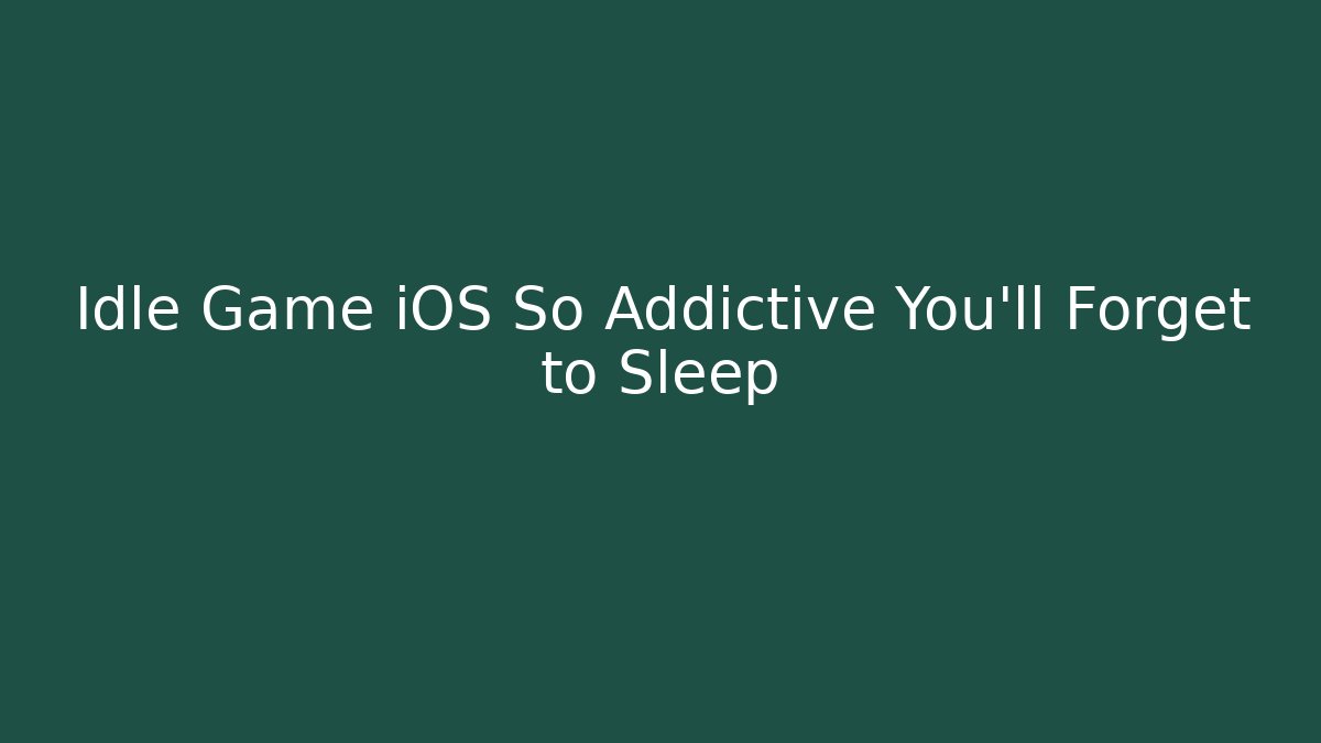 Idle Game iOS So Addictive You’ll Forget to Sleep