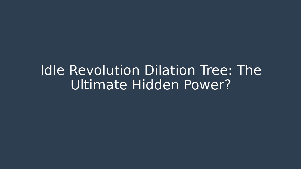 Idle Revolution Dilation Tree: The Ultimate Hidden Power?