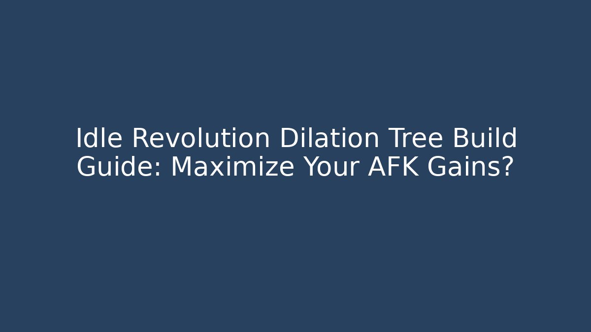 Idle Revolution Dilation Tree Build Guide: Maximize Your AFK Gains?