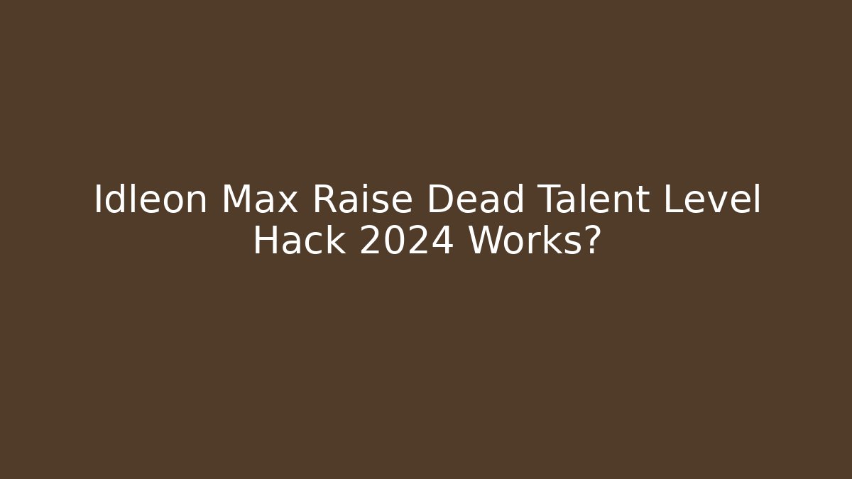 Idleon Max Raise Dead Talent Level Hack 2024 Works? - Critter Realm