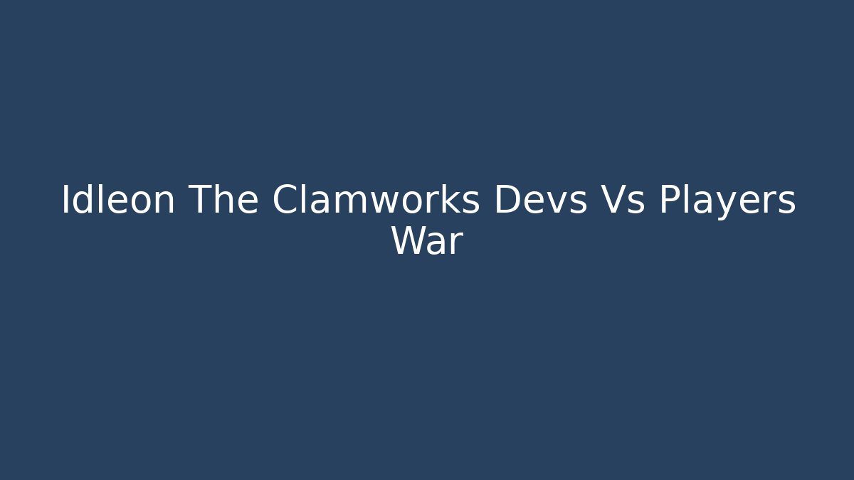 Idleon The Clamworks Devs Vs Players War