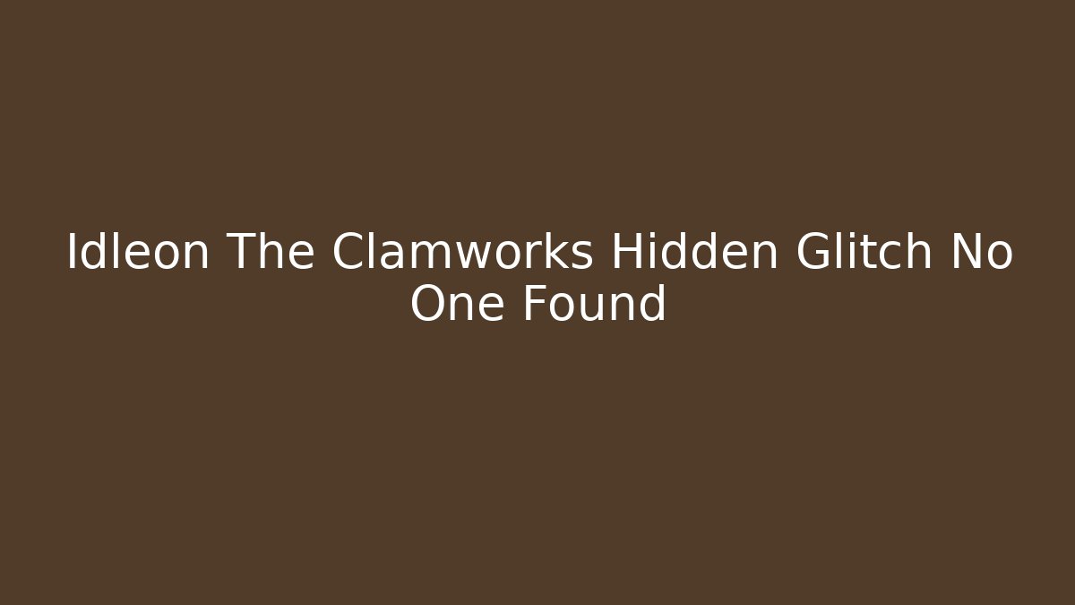 Idleon The Clamworks Hidden Glitch No One Found