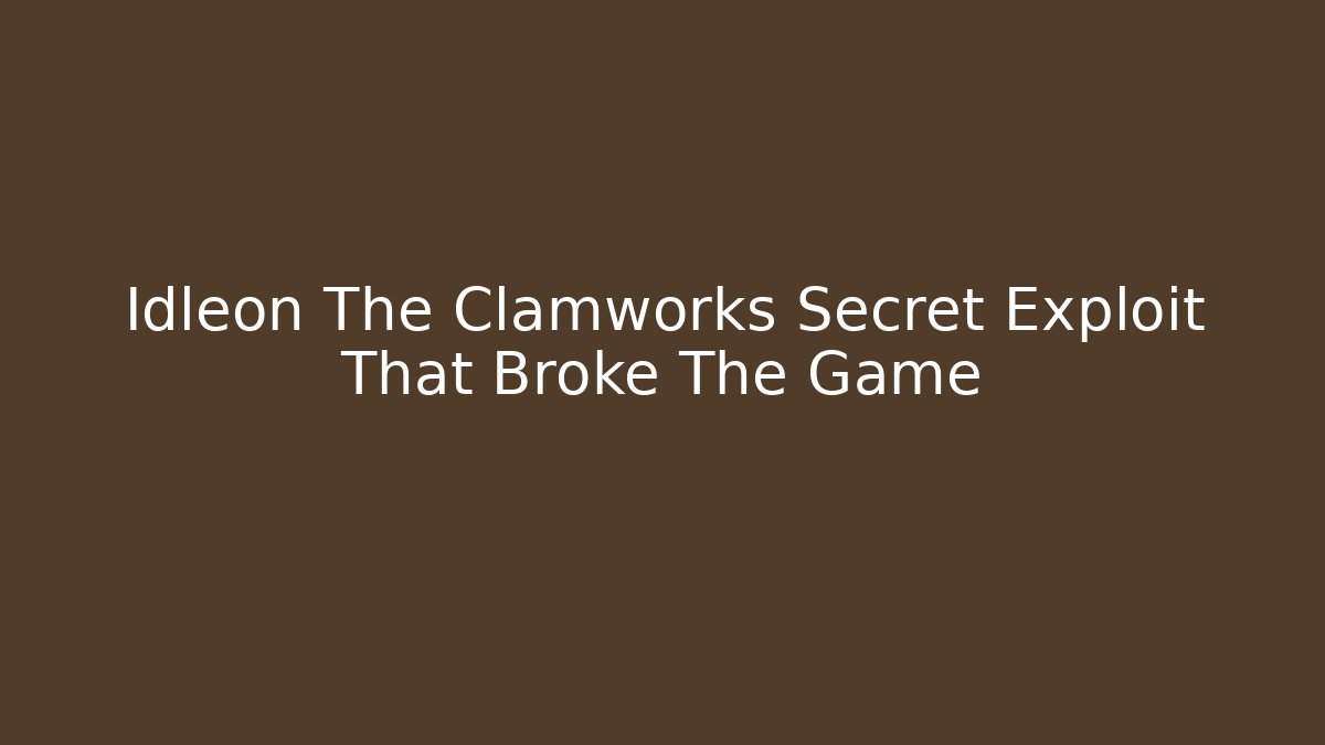 Idleon The Clamworks Secret Exploit That Broke The Game