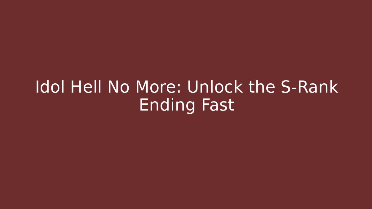 Idol Hell No More: Unlock the S-Rank Ending Fast