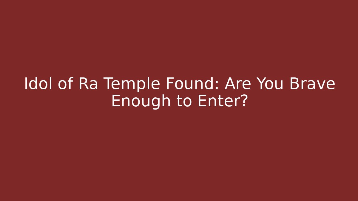 Idol of Ra Temple Found: Are You Brave Enough to Enter?