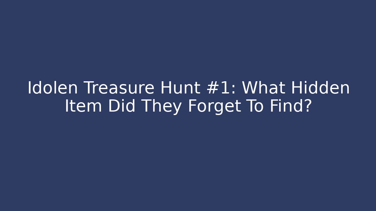 Idolen Treasure Hunt #1: What Hidden Item Did They Forget To Find?